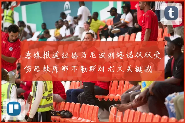 意媒报道拉赫马尼波利塔诺双双受伤恐缺席那不勒斯对尤文关键战