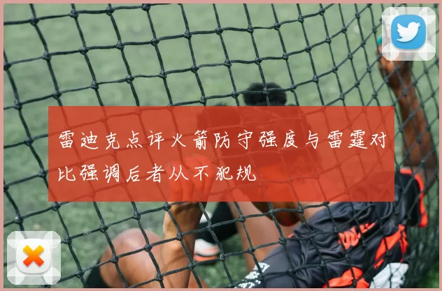 雷迪克点评火箭防守强度与雷霆对比强调后者从不犯规