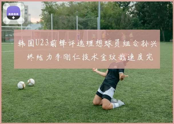 韩国U23前锋评选理想球员组合孙兴慜终结力李刚仁技术金玟哉速度完美融合