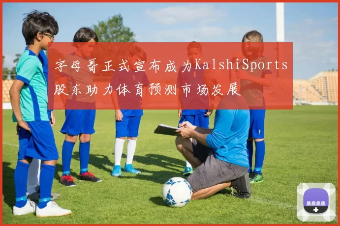 字母哥正式宣布成为KalshiSports股东助力体育预测市场发展