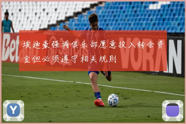 埃迪豪强调俱乐部愿意投入转会资金但必须遵守相关规则
