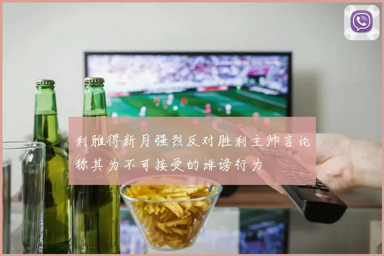 利雅得新月强烈反对胜利主帅言论称其为不可接受的诽谤行为